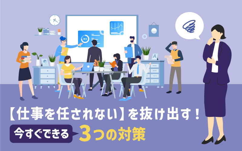 【仕事を任されない】を抜け出す！｜今すぐできる 3つの対策